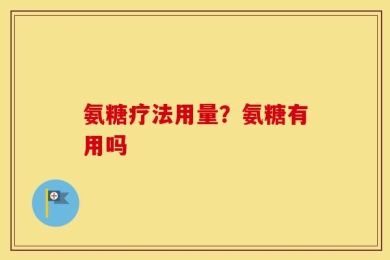 氨糖疗法用量？氨糖有用吗