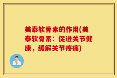 美泰软骨素的作用(美泰软骨素：促进关节健康，缓解关节疼痛)