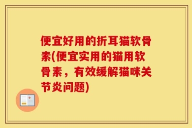 便宜好用的折耳猫软骨素(便宜实用的猫用软骨素，有效缓解猫咪关节炎问题)