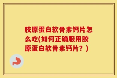 胶原蛋白软骨素钙片怎么吃(如何正确服用胶原蛋白软骨素钙片？)