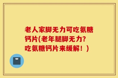 老人家脚无力可吃氨糖钙片(老年腿脚无力？吃氨糖钙片来缓解！)