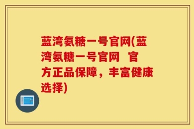 蓝湾氨糖一号官网(蓝湾氨糖一号官网  官方正品保障，丰富健康选择)
