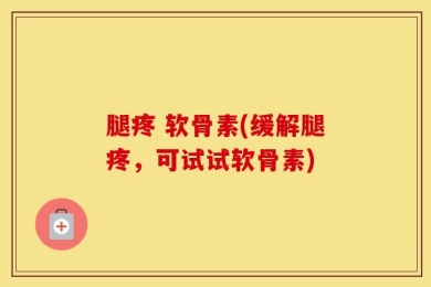 腿疼 软骨素(缓解腿疼，可试试软骨素)