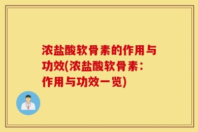 浓盐酸软骨素的作用与功效(浓盐酸软骨素：作用与功效一览)