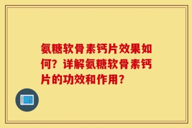 氨糖软骨素钙片效果如何？详解氨糖软骨素钙片的功效和作用？