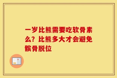 一岁比熊需要吃软骨素么？比熊多大才会避免髌骨脱位