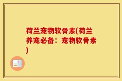 荷兰宠物软骨素(荷兰养宠必备：宠物软骨素)