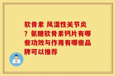 软骨素 风湿性关节炎？氨糖软骨素钙片有哪些功效与作用有哪些品牌可以推荐