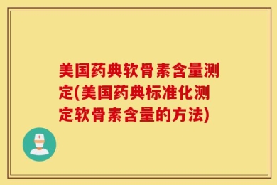 美国药典软骨素含量测定(美国药典标准化测定软骨素含量的方法)