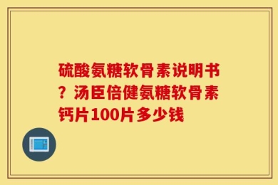 硫酸氨糖软骨素说明书？汤臣倍健氨糖软骨素钙片100片多少钱