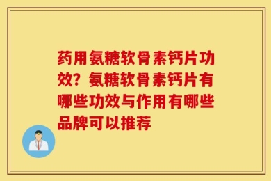 药用氨糖软骨素钙片功效？氨糖软骨素钙片有哪些功效与作用有哪些品牌可以推荐
