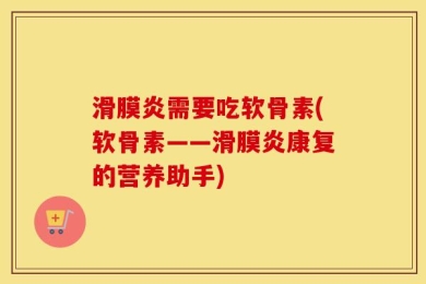 滑膜炎需要吃软骨素(软骨素——滑膜炎康复的营养助手)