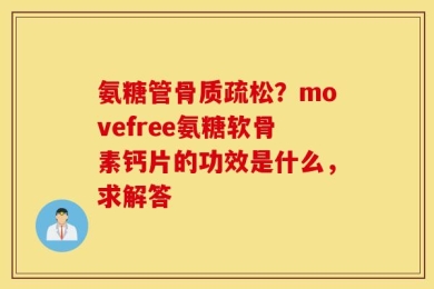 氨糖管骨质疏松？movefree氨糖软骨素钙片的功效是什么，求解答