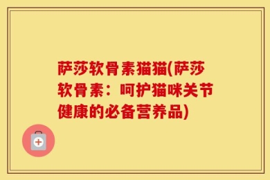 萨莎软骨素猫猫(萨莎软骨素：呵护猫咪关节健康的必备营养品)