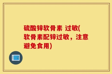 硫酸锌软骨素 过敏(软骨素配锌过敏，注意避免食用)