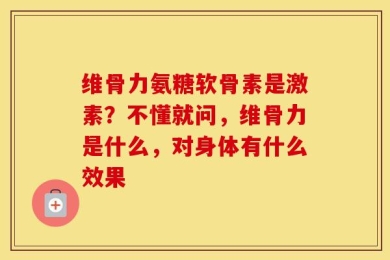 维骨力氨糖软骨素是激素？不懂就问，维骨力是什么，对身体有什么效果