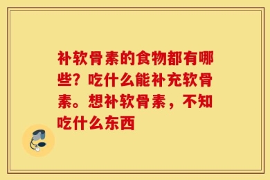 补软骨素的食物都有哪些？吃什么能补充软骨素。想补软骨素，不知吃什么东西