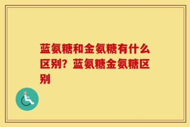 蓝氨糖和金氨糖有什么区别？蓝氨糖金氨糖区别