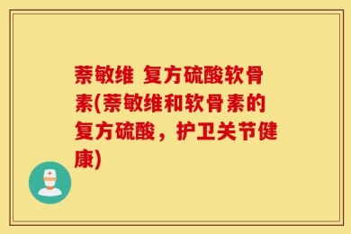 萘敏维 复方硫酸软骨素(萘敏维和软骨素的复方硫酸，护卫关节健康)