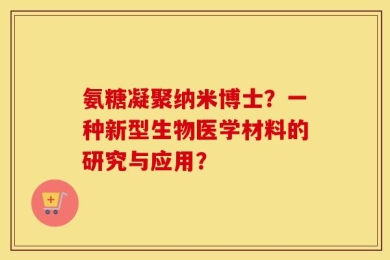 氨糖凝聚纳米博士？一种新型生物医学材料的研究与应用？