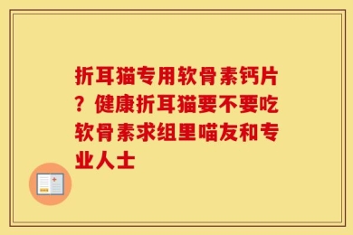 折耳猫专用软骨素钙片？健康折耳猫要不要吃软骨素求组里喵友和专业人士