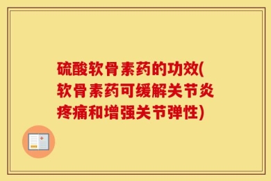 硫酸软骨素药的功效(软骨素药可缓解关节炎疼痛和增强关节弹性)