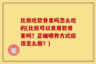 比熊吃软骨素吗怎么吃的(比熊可以食用软骨素吗？正确喂养方式应该怎么做？)