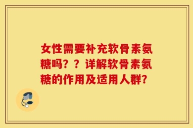 女性需要补充软骨素氨糖吗？？详解软骨素氨糖的作用及适用人群？