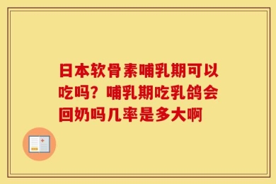 日本软骨素哺乳期可以吃吗？哺乳期吃乳鸽会回奶吗几率是多大啊