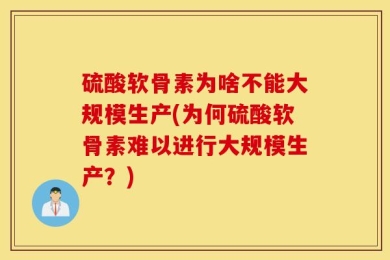 硫酸软骨素为啥不能大规模生产(为何硫酸软骨素难以进行大规模生产？)