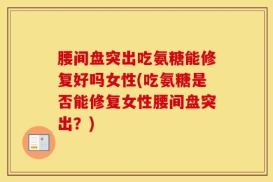 腰间盘突出吃氨糖能修复好吗女性(吃氨糖是否能修复女性腰间盘突出？)