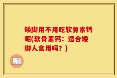 矮脚用不用吃软骨素钙呢(软骨素钙：适合矮脚人食用吗？)