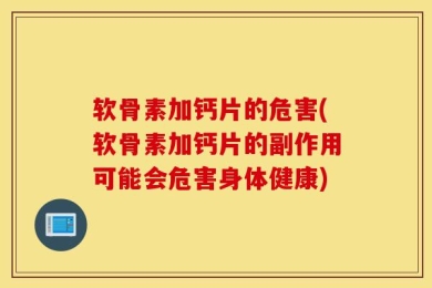 软骨素加钙片的危害(软骨素加钙片的副作用可能会危害身体健康)