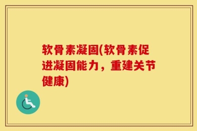 软骨素凝固(软骨素促进凝固能力，重建关节健康)