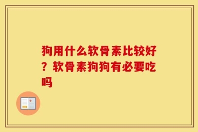 狗用什么软骨素比较好？软骨素狗狗有必要吃吗
