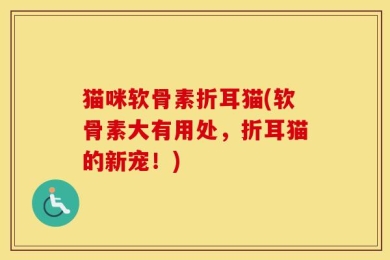 猫咪软骨素折耳猫(软骨素大有用处，折耳猫的新宠！)