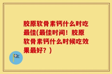 胶原软骨素钙什么时吃最佳(最佳时间！胶原软骨素钙什么时候吃效果最好？)