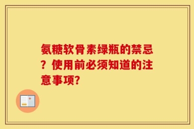 氨糖软骨素绿瓶的禁忌？使用前必须知道的注意事项？