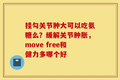 挂勾关节肿大可以吃氨糖么？缓解关节肿胀，move free和健力多哪个好