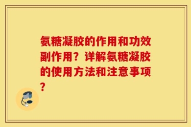 氨糖凝胶的作用和功效副作用？详解氨糖凝胶的使用方法和注意事项？
