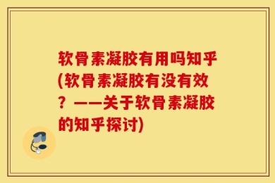 软骨素凝胶有用吗知乎(软骨素凝胶有没有效？——关于软骨素凝胶的知乎探讨)