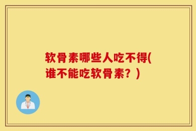 软骨素哪些人吃不得(谁不能吃软骨素？)
