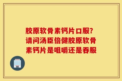 胶原软骨素钙片口服？请问汤臣倍健胶原软骨素钙片是咀嚼还是吞服