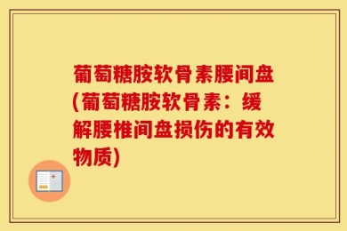 葡萄糖胺软骨素腰间盘(葡萄糖胺软骨素：缓解腰椎间盘损伤的有效物质)