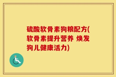 硫酸软骨素狗粮配方(软骨素提升营养 焕发狗儿健康活力)