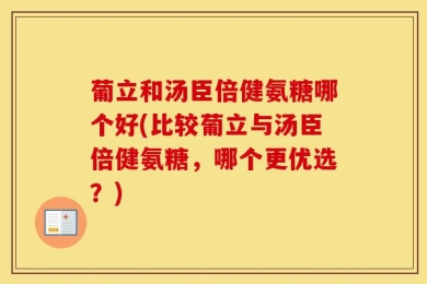 葡立和汤臣倍健氨糖哪个好(比较葡立与汤臣倍健氨糖，哪个更优选？)