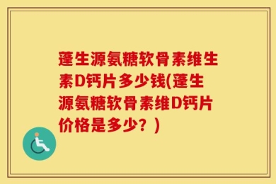 蓬生源氨糖软骨素维生素D钙片多少钱(蓬生源氨糖软骨素维D钙片价格是多少？)