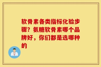 软骨素各类指标化验步骤？氨糖软骨素哪个品牌好，你们都是选哪种的