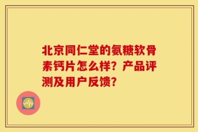 北京同仁堂的氨糖软骨素钙片怎么样？