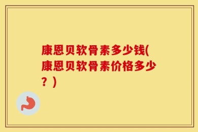 康恩贝软骨素多少钱(康恩贝软骨素价格多少？)
